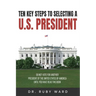 Ten Key Steps to Selecting a U.S. President: Do Not Vote for Another President of the United States of America until You Have Read This Book