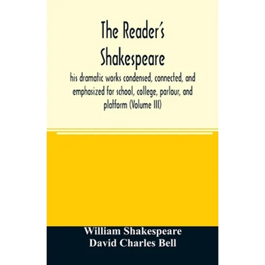 The reader's Shakespeare: his dramatic works condensed, connected, and emphasized for school, college, parlour, and platform (Volume III)