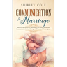 Communication In Marriage: Discover The Secrets To Harnessing The Power Of Effective Communication In Your Marriage And Become A Better Spouse