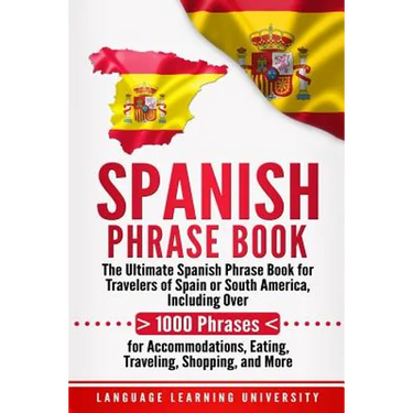 Spanish Phrase Book: The Ultimate Spanish Phrase Book for Travelers of Spain or South America, Including Over 1000 Phrases for Accommodatio