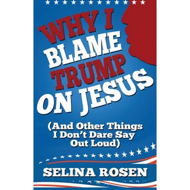 Why I Blame Trump on Jesus and Other Things I Don't Dare Say Out Loud