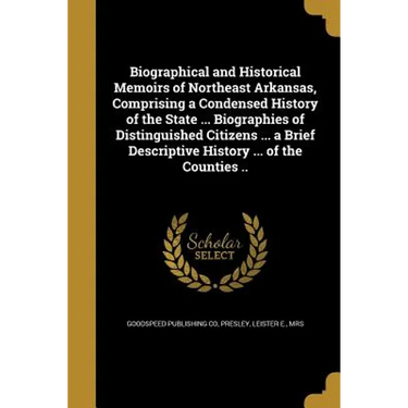 Biographical and Historical Memoirs of Northeast Arkansas, Comprising a Condensed History of the State ... Biographies of Distinguished Citizens ... a