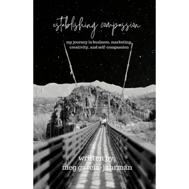Establishing Compassion: My Journey in Business, Marketing, Creativity + Self Compassion