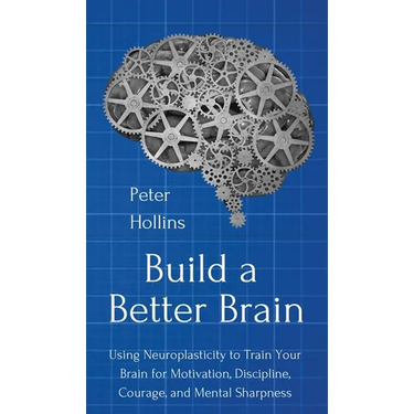 Build a Better Brain: Using Everyday Neuroscience to Train Your Brain for Motivation, Discipline, Courage, and Mental Sharpness