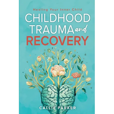 Childhood Trauma and Recovery: Healing Your Inner Child: Healing Your Inner Child