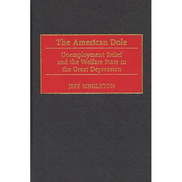 The American Dole: Unemployment Relief and the Welfare State in the Great Depression