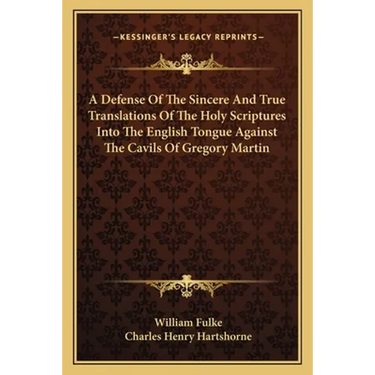 A Defense Of The Sincere And True Translations Of The Holy Scriptures Into The English Tongue Against The Cavils Of Gregory Martin