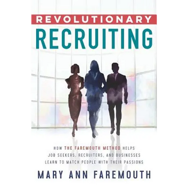 Revolutionary Recruiting: How The Faremouth Method Helps Job Seekers, Recruiters and Businesses Learn To Match People With Their Passions