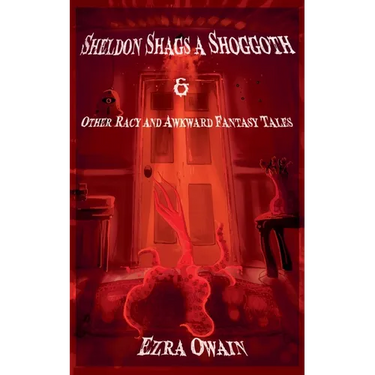 Sheldon Shags a Shoggoth & Other Racy & Awkward Tales