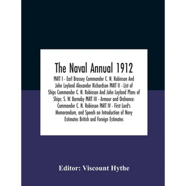 The Naval Annual 1912 PART I - Earl Brassey Commander C. N. Robinson And John Leyland Alexander Richardson PART II - List of Ships Commander C. N. Rob