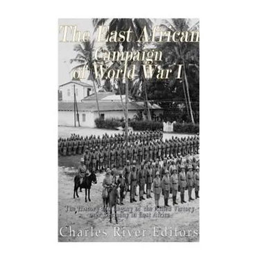 The East African Campaign of World War I: The History and Legacy of the Allied Victory over Germany in East Africa