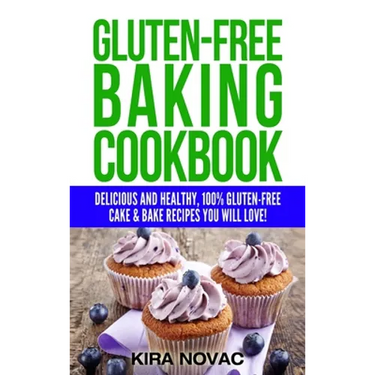 Gluten-Free Baking Cookbook: Delicious and Healthy, 100% Gluten-Free Cake & Bake Recipes You Will Love