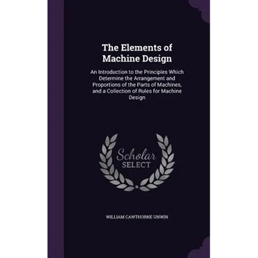 The Elements of Machine Design: An Introduction to the Principles Which Determine the Arrangement and Proportions of the Parts of Machines, and a Coll