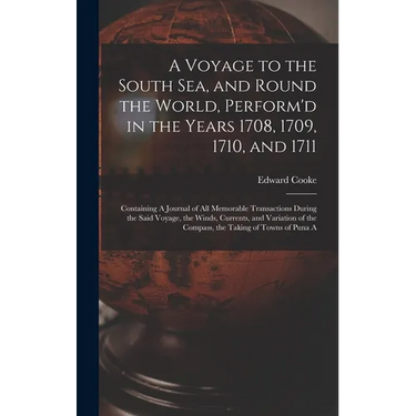 A Voyage to the South Sea, and Round the World, Perform'd in the Years 1708, 1709, 1710, and 1711: Containing A Journal of all Memorable Transactions