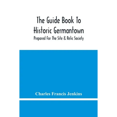 The Guide Book To Historic Germantown: Prepared For The Site & Relic Society
