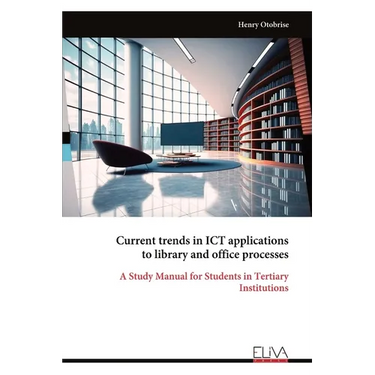 Current trends in ICT applications to library and office processes: A Study Manual for Students in Tertiary Institutions