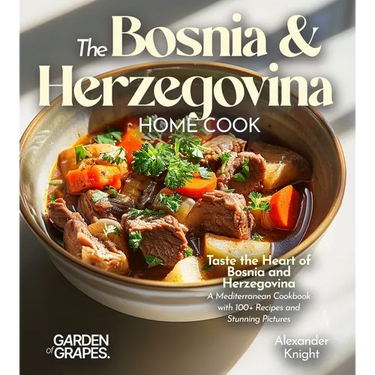 The Bosnian and Herzegovinian Home Cook: Taste the Heart of Bosnia and Herzegovina - A Mediterranean Cookbook with 100+ Recipes and Stunning Pictures