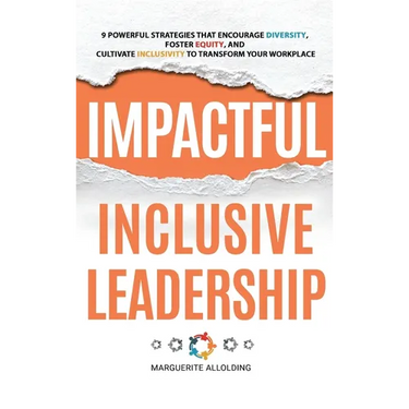 Impactful Inclusive Leadership: 9 Powerful Strategies That Encourage Diversity, Foster Equity, and Cultivate Inclusivity to Transform Your Workplace