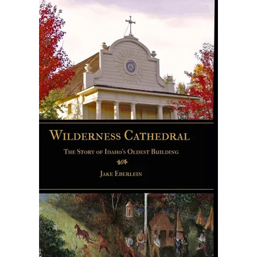 Wilderness Cathedral, the Story of Idaho's Oldest Builing