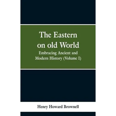 The Eastern, on old World: Embracing Ancient and Modern History (Volume I)