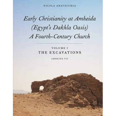 Early Christianity at Amheida (Egypt's Dakhla Oasis), a Fourth-Century Church: Volume I, the Excavations (Amheida VII)