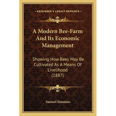 A Modern Bee-Farm And Its Economic Management: Showing How Bees May Be Cultivated As A Means Of Livelihood (1887)
