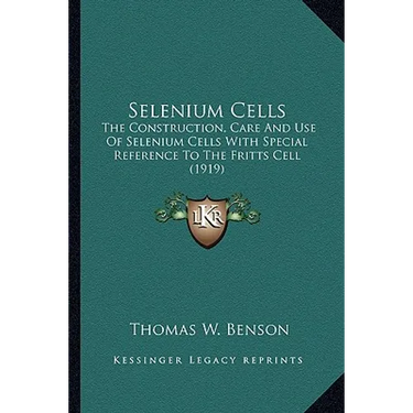 Selenium Cells: The Construction, Care And Use Of Selenium Cells With Special Reference To The Fritts Cell (1919)