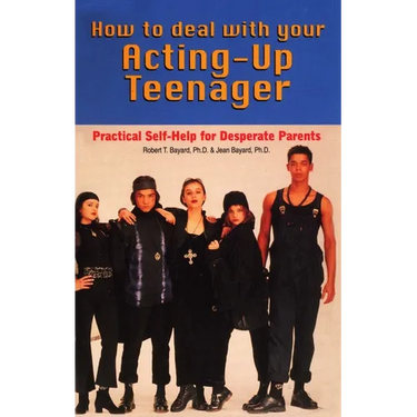 How to Deal With Your Acting-Up Teenager: Practical Help for Desperate Parents