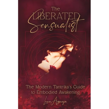 The Liberated Sensualist: The Modern Tantrika's Guide to Embodied Awakening