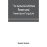 The general Ahiman rezon and freemason's guide: containing monitorial instructions in the degrees of entered apprentice, fellow-craft and master mason