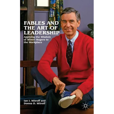 Fables and the Art of Leadership: Applying the Wisdom of Mister Rogers to the Workplace