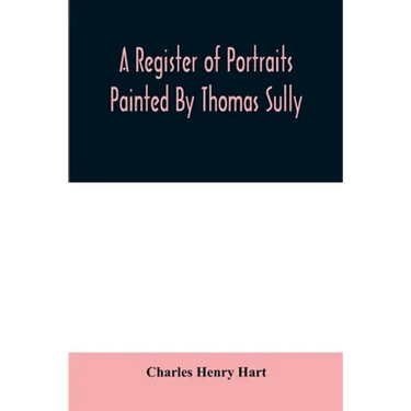 A register of portraits painted by Thomas Sully, 1801-1871, arranged and edited with an introduction and notes