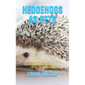 Hedgehogs as Pets: The Complete Owner's Guide On Housing, Feeding, Grooming And Caring For Hedgehogs