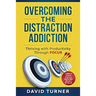 Overcoming the Distraction Addiction: Thriving with Productivity Through Focus.: A complete strategy to do less, achieve more and live a better life.