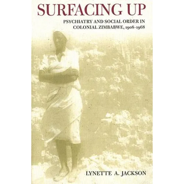 Surfacing Up: Psychiatry and Social Order in Colonial Zimbabwe, 1908-1968