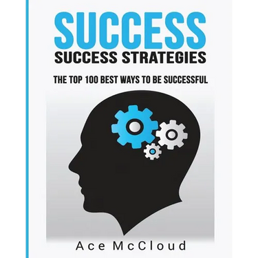 Success: Success Strategies: The Top 100 Best Ways To Be Successful