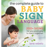 The Complete Guide to Baby Sign Language: 200+ Signs for You and Baby to Learn Together
