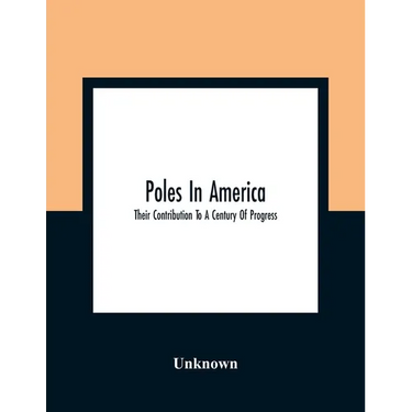 Poles In America: Their Contribution To A Century Of Progress: A Commemorative Souvenir Book Compiled And Published On The Occasion Of T