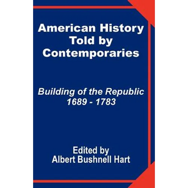 American History Told by Contemporaries: Building of the Republic 1689 - 1783