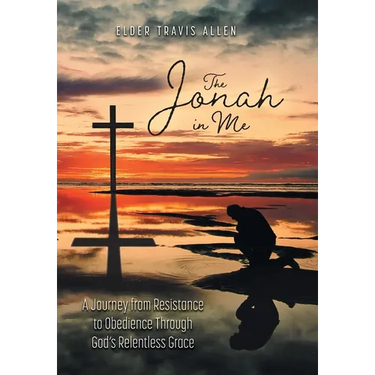The Jonah in Me: A Journey from Resistance to Obedience Through God's Relentless Grace