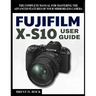 Fujifilm X-S10 User Guide: The Complete Manual for Mastering the Advanced Features of Your Mirrorless Camera