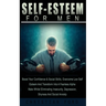 Self Esteem for Men: Boost Your Confidence & Social Skills, Overcome Low Self Esteem And Transform Into A Fearless Alpha Male Whilst Eliminating Insec