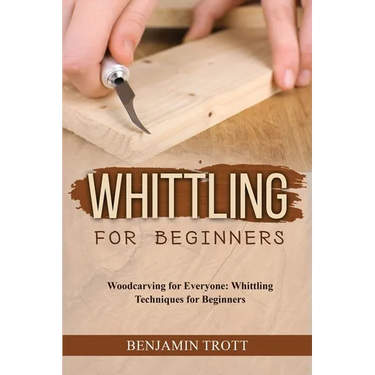 Whittling for Beginners: Woodcarving for Everyone: Whittling Techniques for Beginners