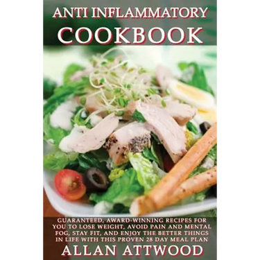 Anti Inflammatory Cookbook: Guaranteed, award-winning recipes for you to lose weight, avoid pain and mental fog, stay fit, and enjoy the better th