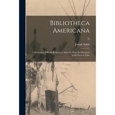 Bibliotheca Americana; a Dictionary of Books Relating to America, From Its Discovery to the Present Time; 29