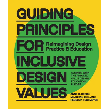 Guiding Principles for Inclusive Design Values: Reimagining Design Practice and Education - Aligned with the Aiga Dec Value Design Education Pledge