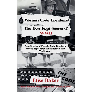 Women Code Breakers: The Best Kept Secret of WWII - True Stories of Female Code Breakers Whose Top-Secret Work Helped Win WWII