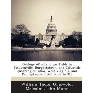 Geology of Oil and Gas Fields in Steubenville, Burgettatown, and Calysville Quadrangles, Ohio, West Virginia, and Pennsylvania: Usgs Bulletin 318