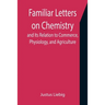 Familiar Letters on Chemistry, and Its Relation to Commerce, Physiology, and Agriculture