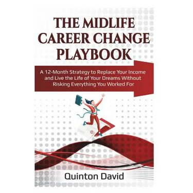 The Midlife Career Change Playbook: A 12-Month Strategy to Replace Your Income and Live the Life of Your Dreams Without Risking Everything You Worked